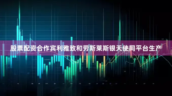 股票配资合作宾利雅致和劳斯莱斯银天使同平台生产