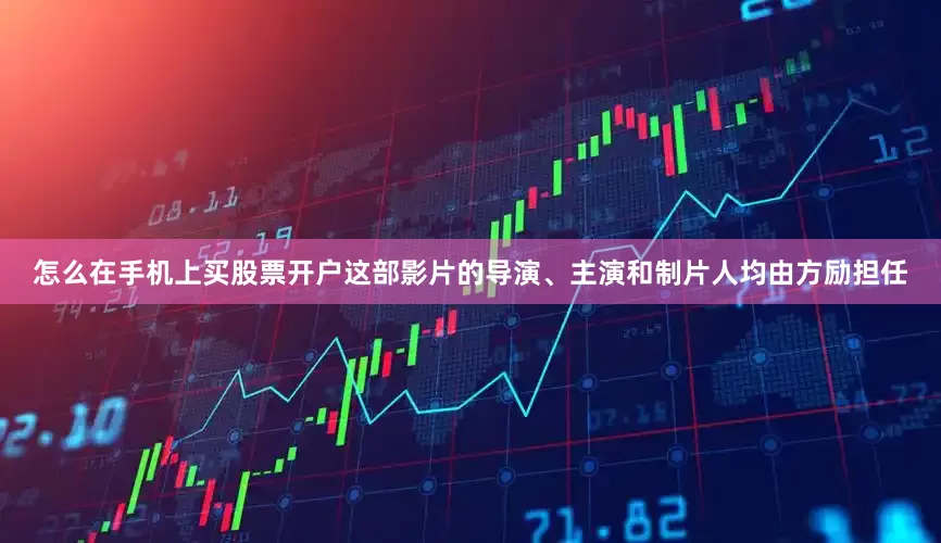 怎么在手机上买股票开户这部影片的导演、主演和制片人均由方励担任