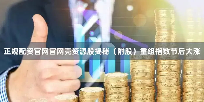 正规配资官网官网壳资源股揭秘（附股）重组指数节后大涨