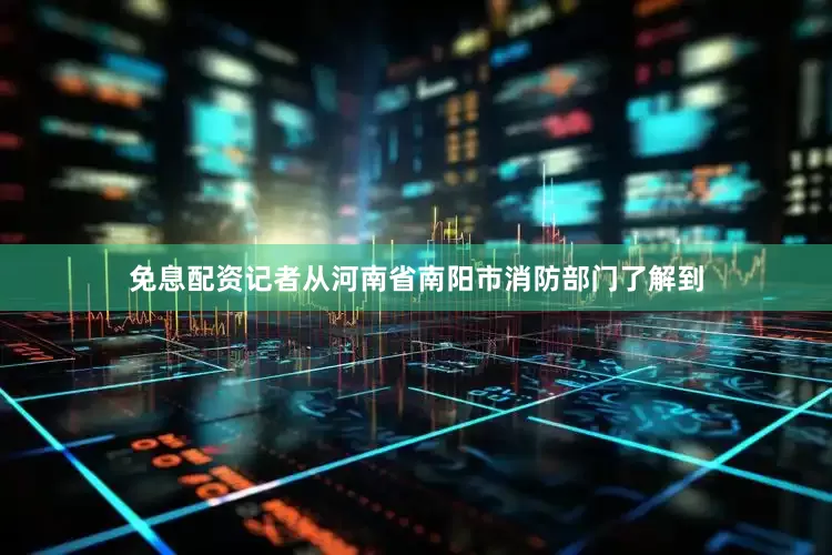 免息配资记者从河南省南阳市消防部门了解到