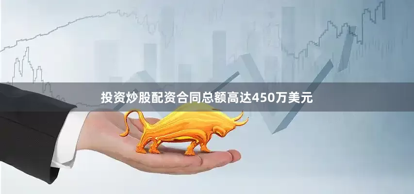 投资炒股配资合同总额高达450万美元