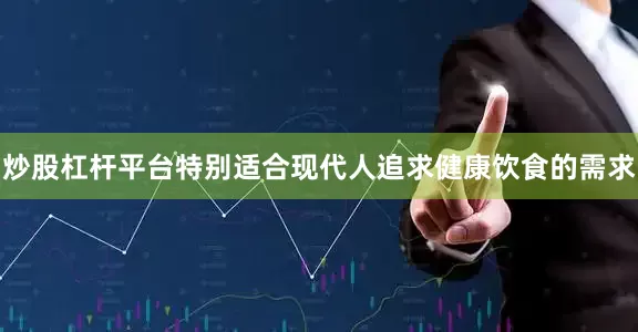 炒股杠杆平台特别适合现代人追求健康饮食的需求