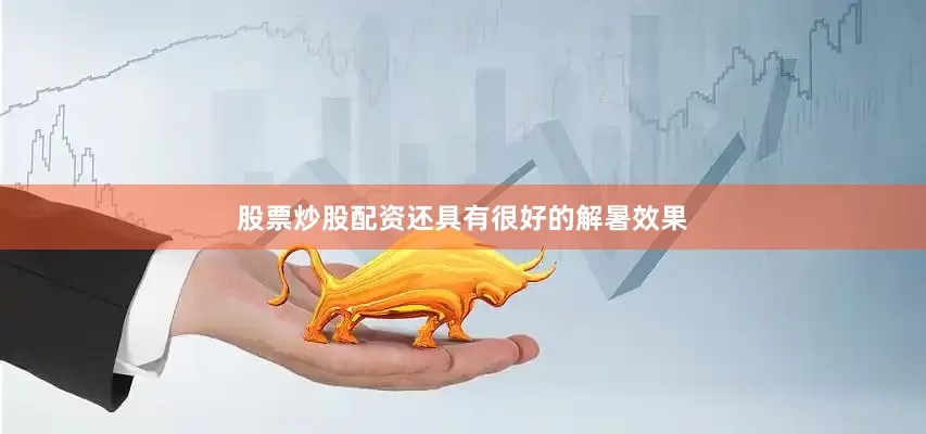 股票炒股配资还具有很好的解暑效果