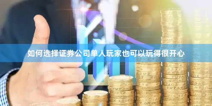 如何选择证券公司单人玩家也可以玩得很开心