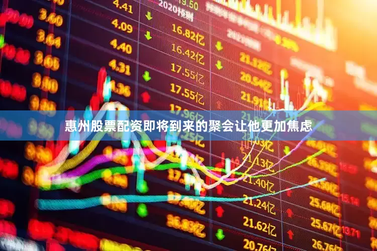 惠州股票配资即将到来的聚会让他更加焦虑