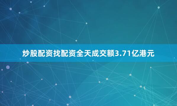 炒股配资找配资全天成交额3.71亿港元