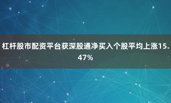 杠杆股市配资平台获深股通净买入个股平均上涨15.47%