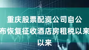 重庆股票配资公司自公布恢复征收酒店房租税以来