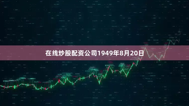 在线炒股配资公司1949年8月20日