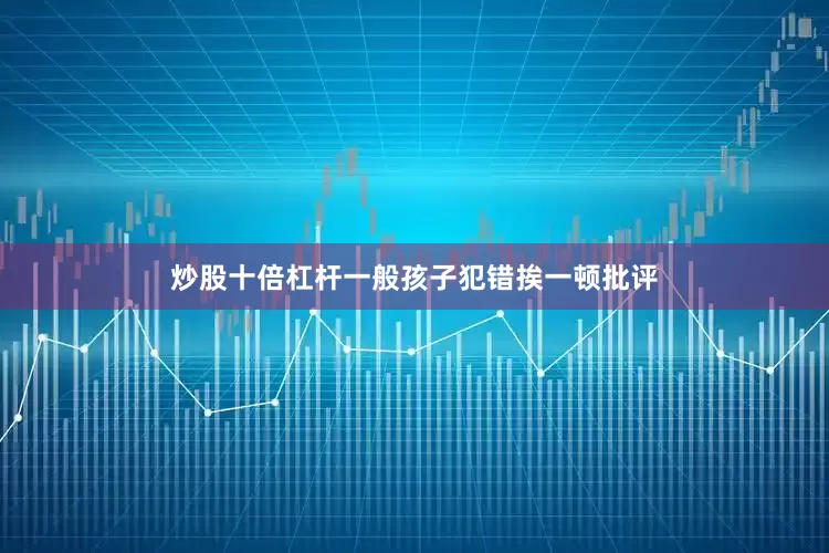 炒股十倍杠杆一般孩子犯错挨一顿批评