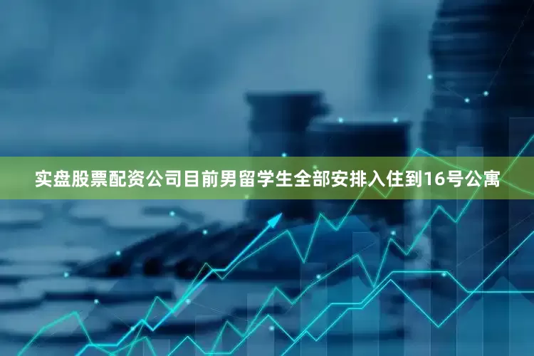 实盘股票配资公司目前男留学生全部安排入住到16号公寓