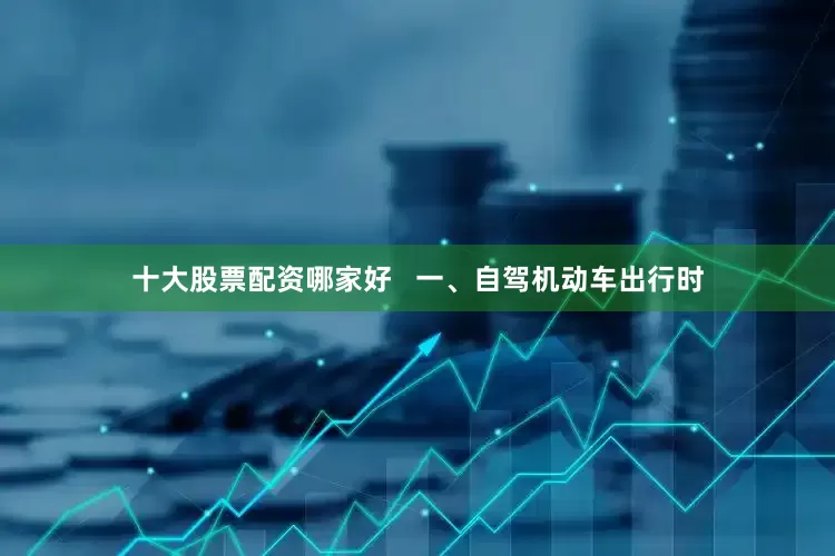 十大股票配资哪家好   一、自驾机动车出行时