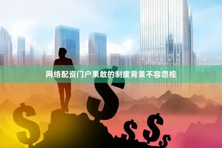 网络配资门户果敢的制度背景不容忽视