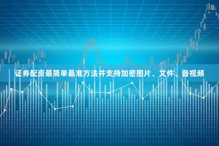 证券配资最简单最准方法并支持加密图片、文件、音视频